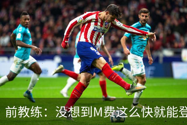 前教练：没想到M费这么快就能登陆豪门 穆帅能不断鞭策他进步